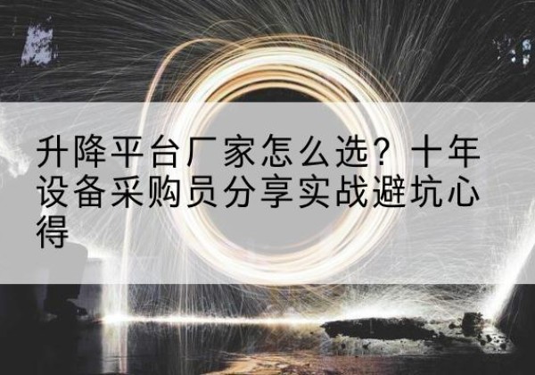 西塞山升降平台厂家-怎么选？十年设备采购员分享实战避坑心得