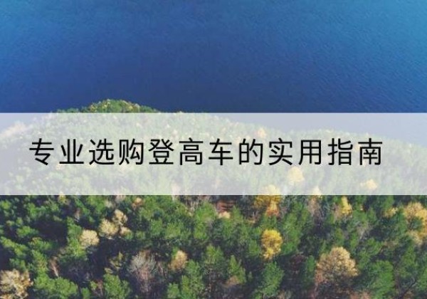 西塞山电动登高车厂家推荐-专业选购登高车的实用指南
