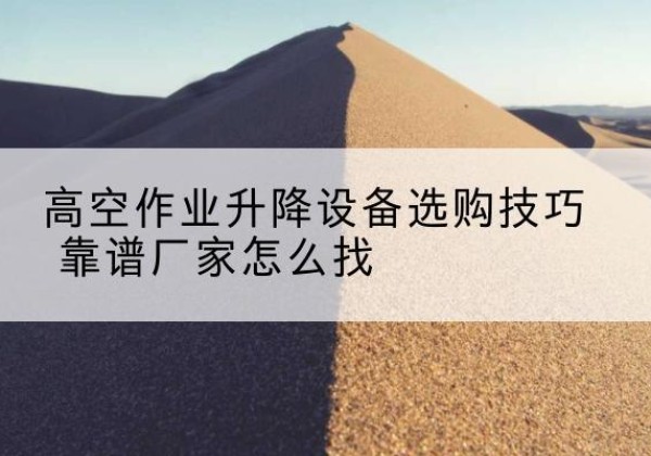 西塞山电动升降平台厂家推荐-高空作业升降设备选购技巧 靠谱厂家怎么找
